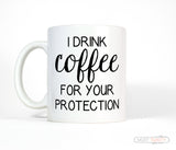 I Drink Coffee For Your Protection Funny Mug