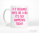 If It Requires Pants or a Bra It's Not Happening Today Ceramic Coffee Mug