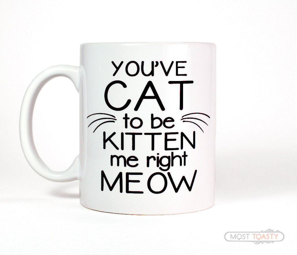 You've Cat To Be Kitten Me Right Meow Ceramic Coffee Mug